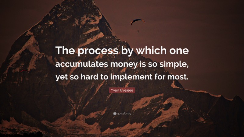 Yvan Byeajee Quote: “The process by which one accumulates money is so simple, yet so hard to implement for most.”