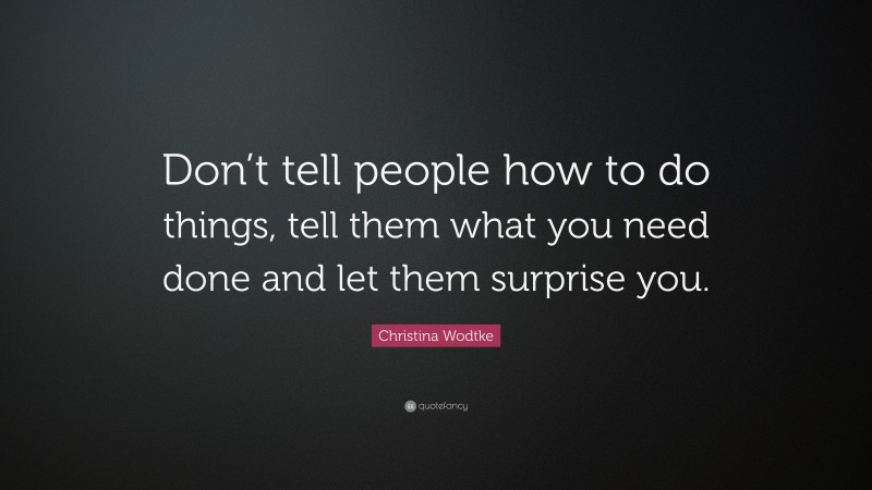 Christina Wodtke Quote: “Don’t tell people how to do things, tell them what you need done and let them surprise you.”