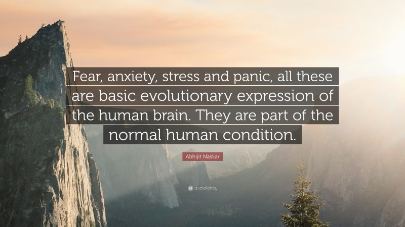 Abhijit Naskar Quote: “Fear, anxiety, stress and panic, all these are basic evolutionary expression of the human brain. They are part of the normal human condition.”