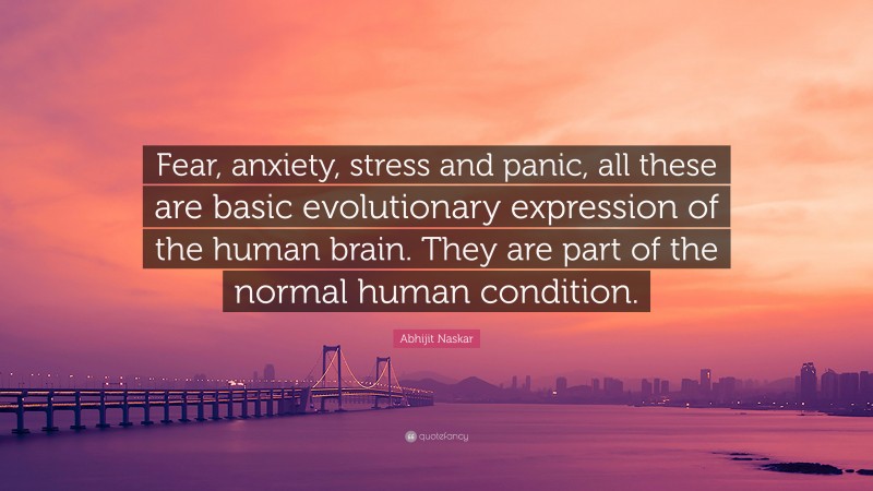 Abhijit Naskar Quote: “Fear, anxiety, stress and panic, all these are basic evolutionary expression of the human brain. They are part of the normal human condition.”