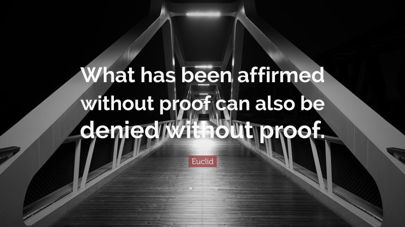 Euclid Quote: “What has been affirmed without proof can also be denied without proof.”