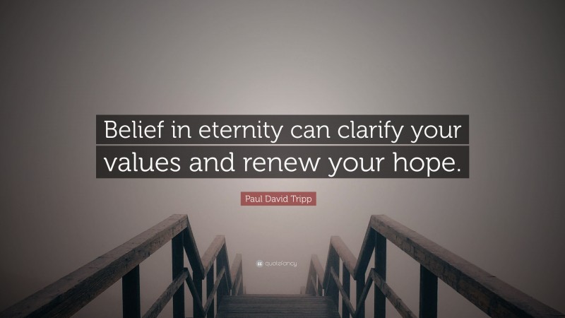 Paul David Tripp Quote: “Belief in eternity can clarify your values and renew your hope.”