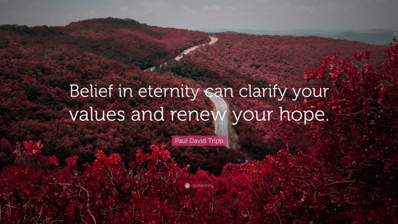 Paul David Tripp Quote: “Belief in eternity can clarify your values and renew your hope.”