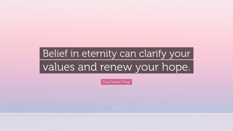 Paul David Tripp Quote: “Belief in eternity can clarify your values and renew your hope.”