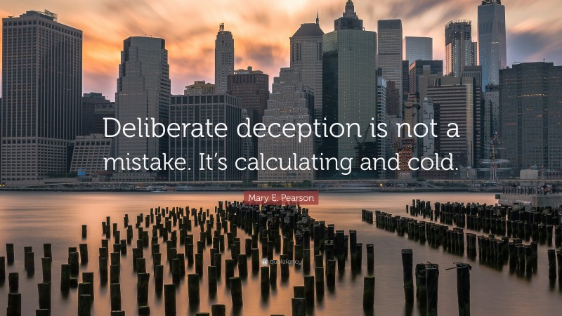 Mary E. Pearson Quote: “Deliberate deception is not a mistake. It’s calculating and cold.”