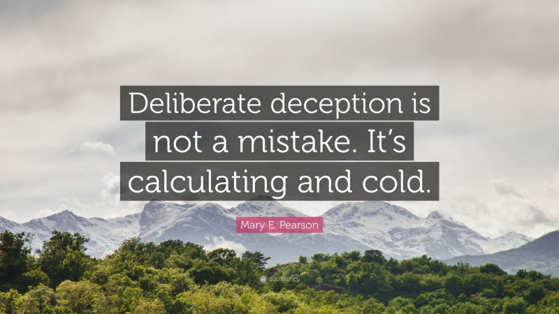 Mary E. Pearson Quote: “Deliberate deception is not a mistake. It’s calculating and cold.”