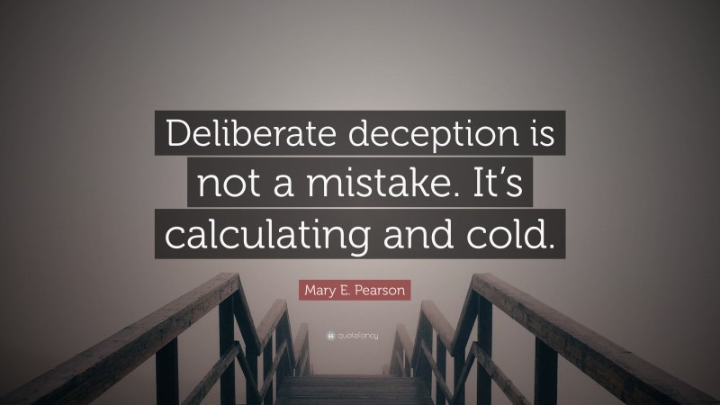 Mary E. Pearson Quote: “Deliberate deception is not a mistake. It’s calculating and cold.”