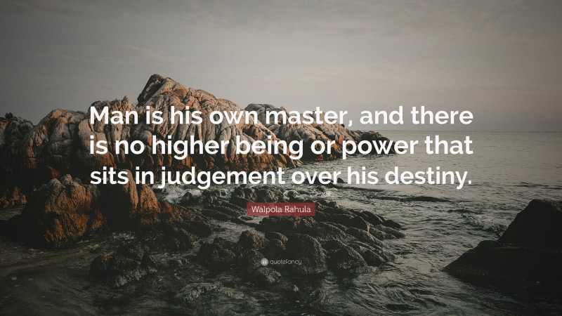 Walpola Rahula Quote: “Man is his own master, and there is no higher being or power that sits in judgement over his destiny.”