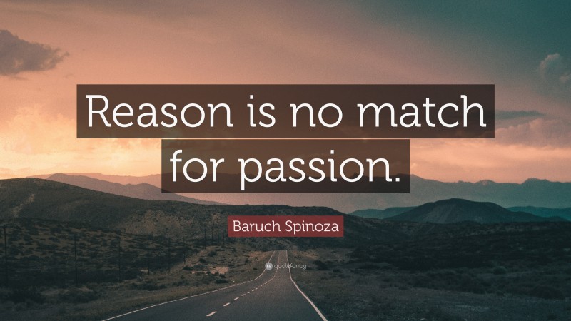 Baruch Spinoza Quote: “Reason is no match for passion.”