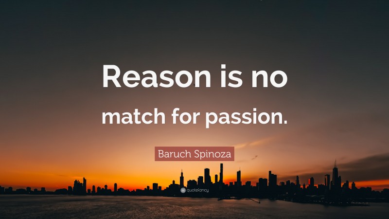Baruch Spinoza Quote: “Reason is no match for passion.”