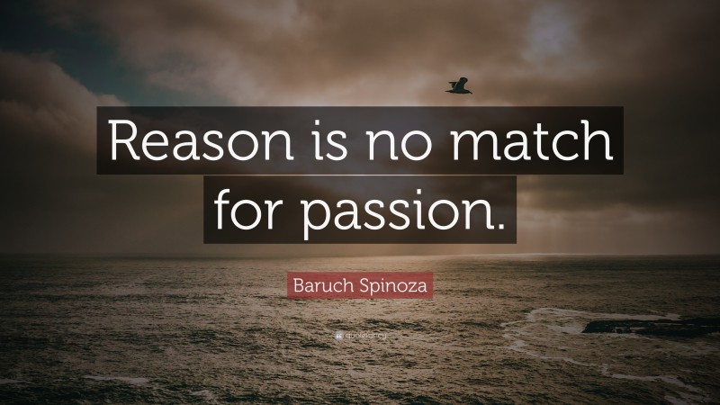 Baruch Spinoza Quote: “Reason is no match for passion.”