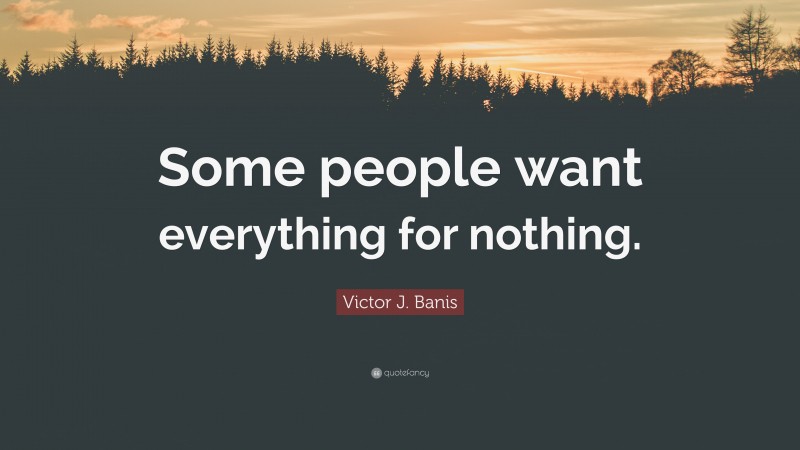 Victor J. Banis Quote: “Some people want everything for nothing.”