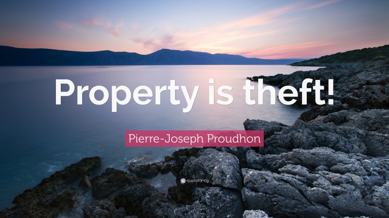 Pierre-Joseph Proudhon Quote: “Property is theft!”