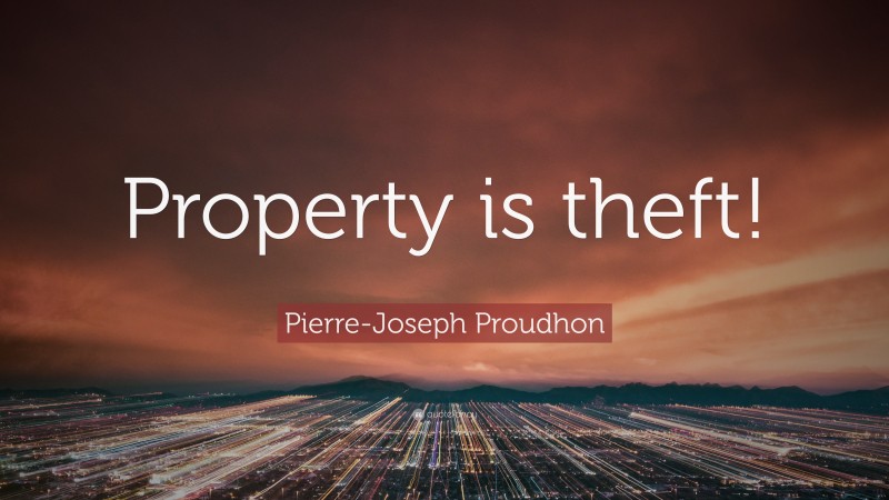 Pierre-Joseph Proudhon Quote: “Property is theft!”