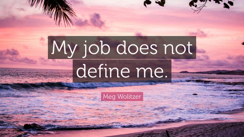 Meg Wolitzer Quote: “My job does not define me.”