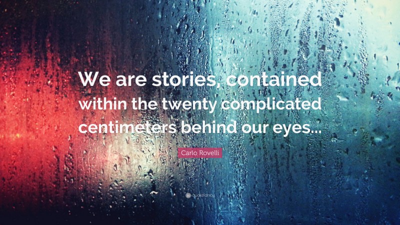 Carlo Rovelli Quote: “We are stories, contained within the twenty complicated centimeters behind our eyes...”