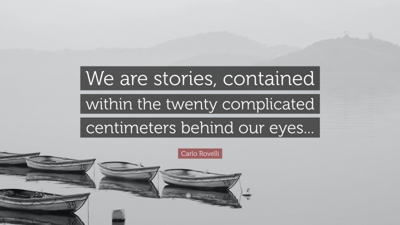 Carlo Rovelli Quote: “We are stories, contained within the twenty complicated centimeters behind our eyes...”