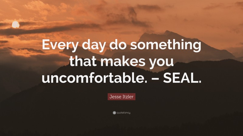 Jesse Itzler Quote: “Every day do something that makes you uncomfortable. – SEAL.”