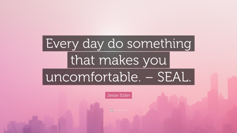 Jesse Itzler Quote: “Every day do something that makes you uncomfortable. – SEAL.”