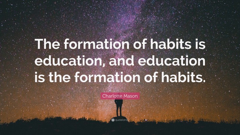 Charlotte Mason Quote: “The formation of habits is education, and education is the formation of habits.”