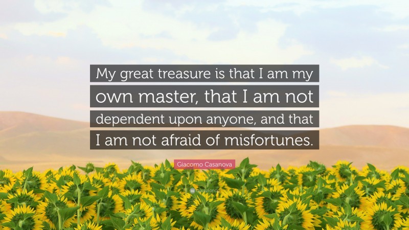 Giacomo Casanova Quote: “My great treasure is that I am my own master, that I am not dependent upon anyone, and that I am not afraid of misfortunes.”