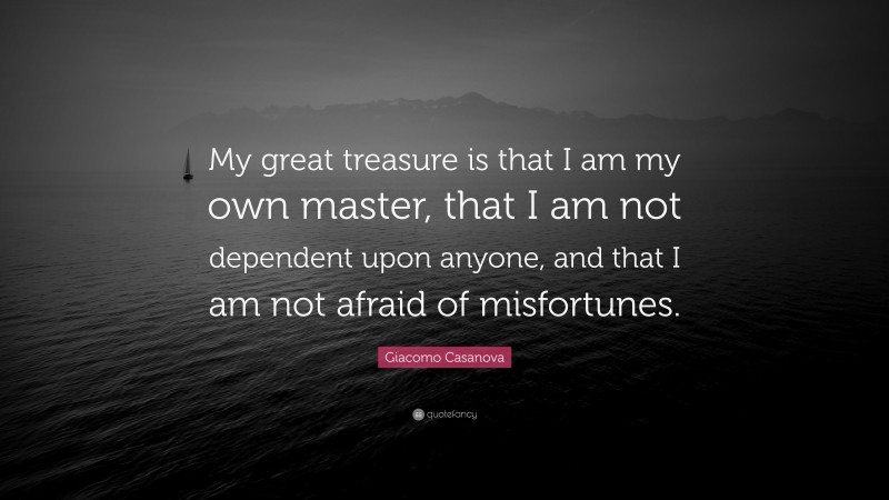 Giacomo Casanova Quote: “My great treasure is that I am my own master, that I am not dependent upon anyone, and that I am not afraid of misfortunes.”
