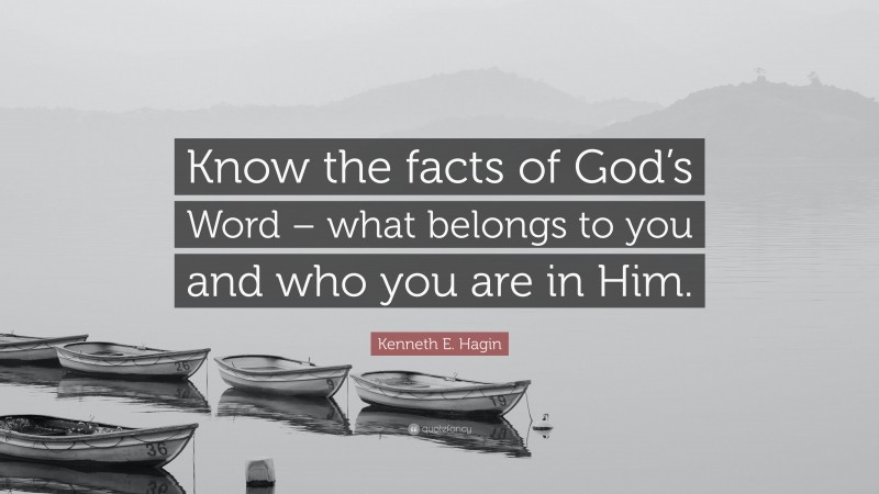 Kenneth E. Hagin Quote: “Know the facts of God’s Word – what belongs to you and who you are in Him.”