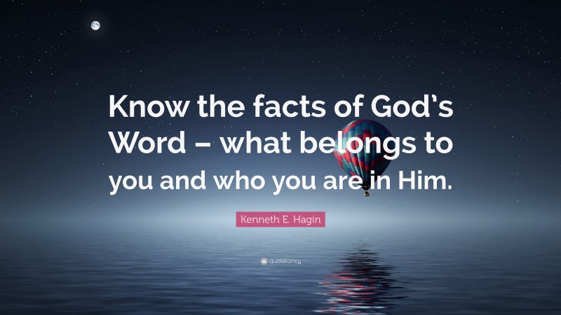 Kenneth E. Hagin Quote: “Know the facts of God’s Word – what belongs to you and who you are in Him.”