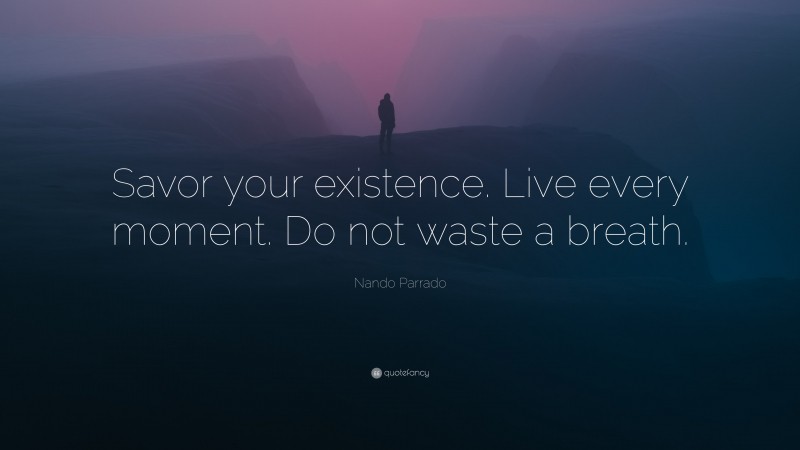 Nando Parrado Quote: “Savor your existence. Live every moment. Do not waste a breath.”
