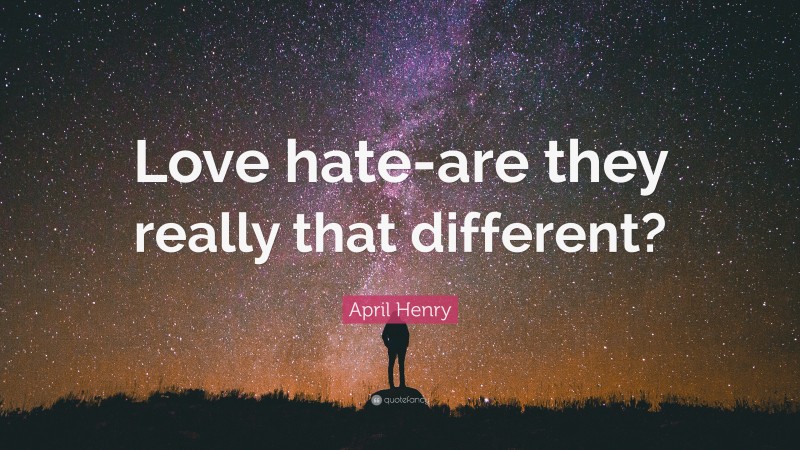 April Henry Quote: “Love hate-are they really that different?”