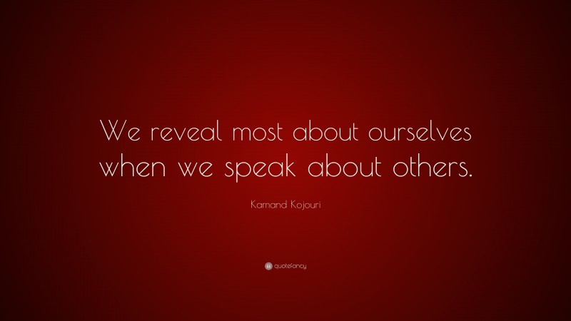 Kamand Kojouri Quote: “We reveal most about ourselves when we speak about others.”