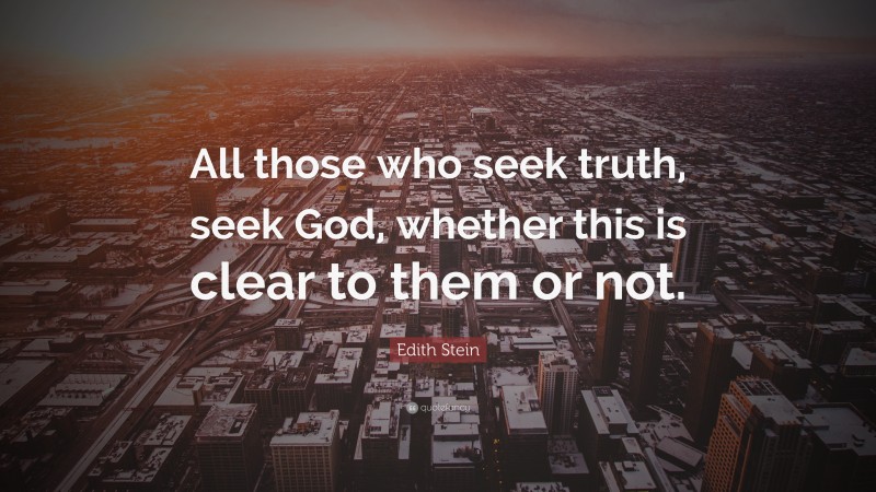 Edith Stein Quote: “All those who seek truth, seek God, whether this is clear to them or not.”
