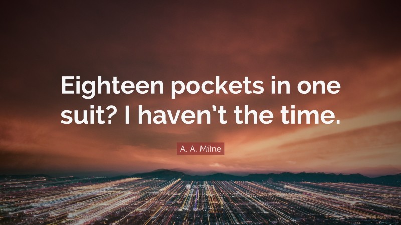 A. A. Milne Quote: “Eighteen pockets in one suit? I haven’t the time.”