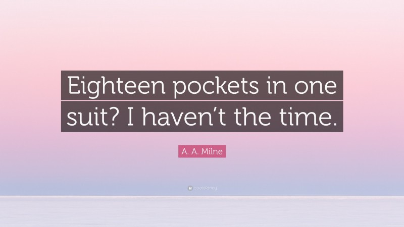 A. A. Milne Quote: “Eighteen pockets in one suit? I haven’t the time.”