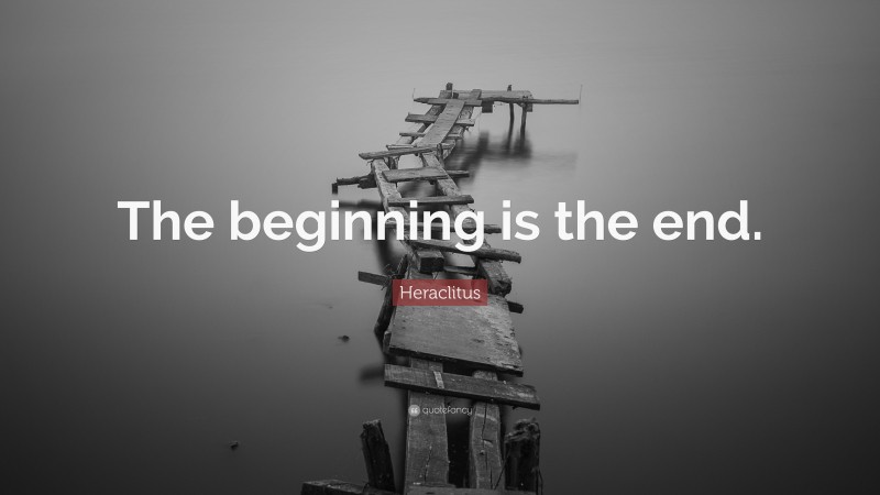 Heraclitus Quote: “The beginning is the end.”