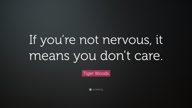 Tiger Woods Quote: “If you’re not nervous, it means you don’t care.”
