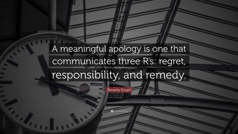 Beverly Engel Quote: “A meaningful apology is one that communicates three R’s: regret, responsibility, and remedy.”