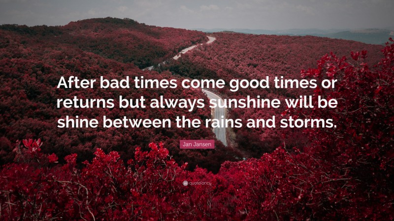 Jan Jansen Quote: “After bad times come good times or returns but always sunshine will be shine between the rains and storms.”