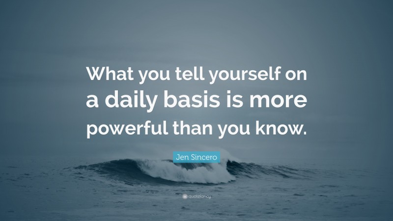 Jen Sincero Quote: “What you tell yourself on a daily basis is more powerful than you know.”