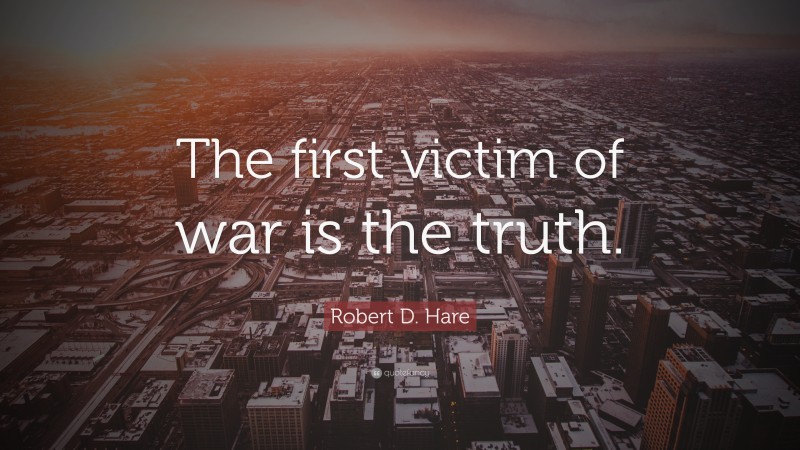 Robert D. Hare Quote: “The first victim of war is the truth.”