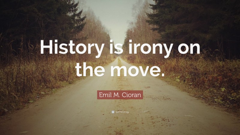Emil M. Cioran Quote: “History is irony on the move.”