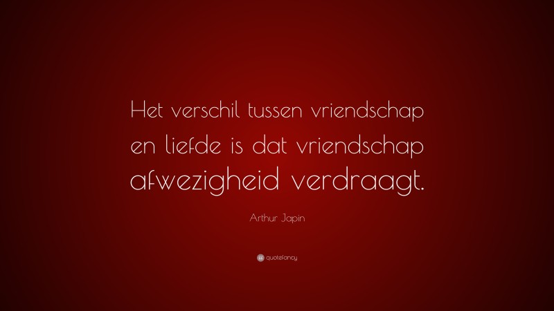 Arthur Japin Quote: “Het verschil tussen vriendschap en liefde is dat vriendschap afwezigheid verdraagt.”