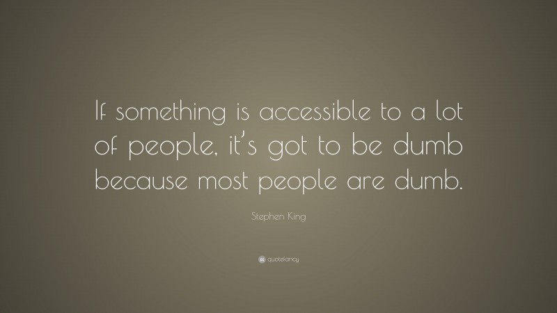 Stephen King Quote: “If something is accessible to a lot of people, it’s got to be dumb because most people are dumb.”