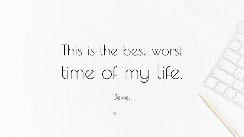 Jewel Quote: “This is the best worst time of my life.”