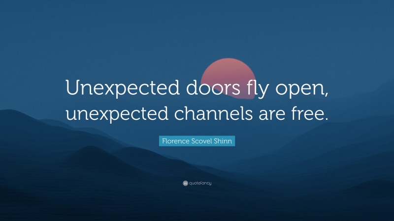 Florence Scovel Shinn Quote: “Unexpected doors fly open, unexpected channels are free.”