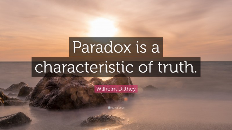 Wilhelm Dilthey Quote: “Paradox is a characteristic of truth.”