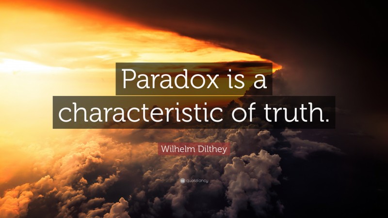 Wilhelm Dilthey Quote: “Paradox is a characteristic of truth.”