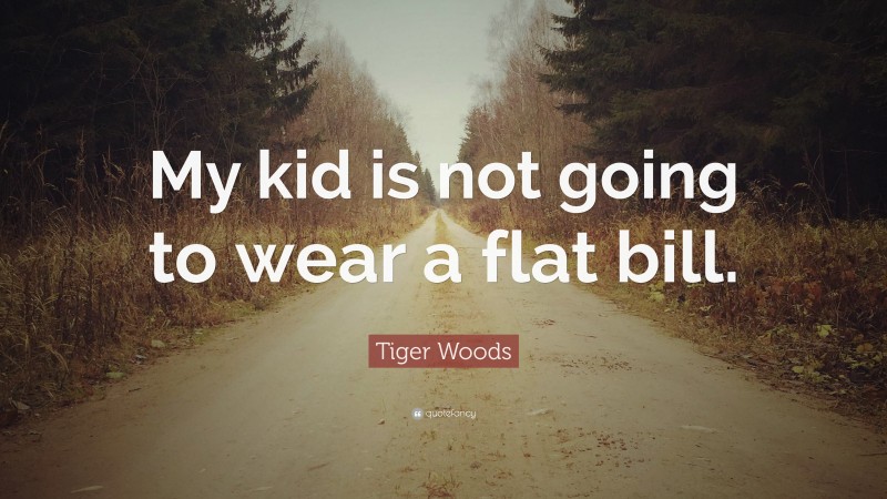 Tiger Woods Quote: “My kid is not going to wear a flat bill.”