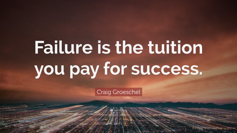 Craig Groeschel Quote: “Failure is the tuition you pay for success.”