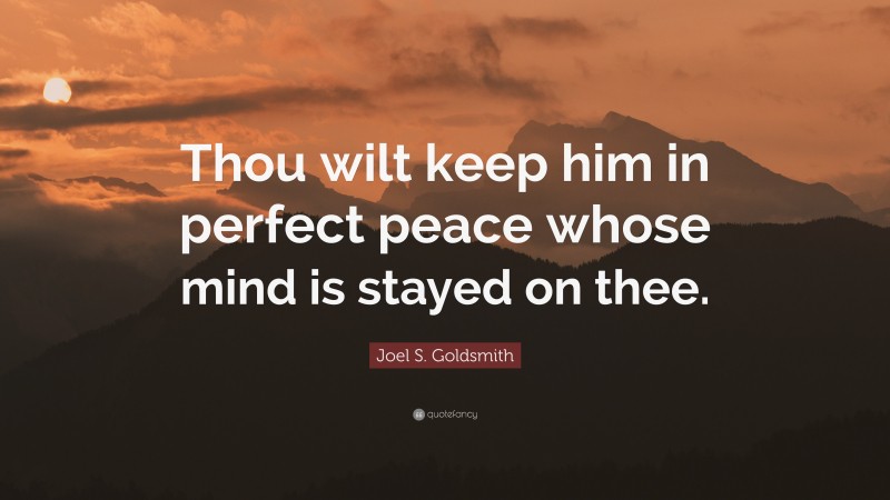 Joel S. Goldsmith Quote: “Thou wilt keep him in perfect peace whose mind is stayed on thee.”